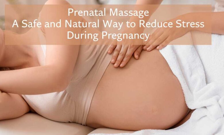 Prenatal Massage: A Safe and Natural Way to Reduce Stress During Pregnancy